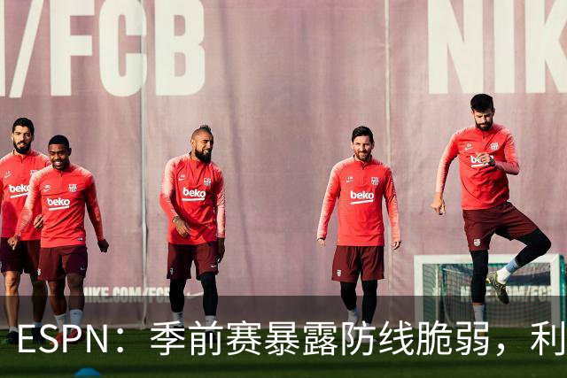 ESPN：季前赛暴露防线脆弱，利物浦亟需引援，锋线重建持续推进